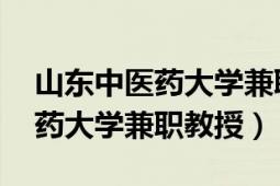 山东中医药大学兼职教授（董建华 山东中医药大学兼职教授）