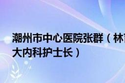 潮州市中心医院张群（林育群 潮州市中心医院重症医学科、大内科护士长）