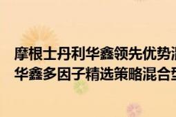 摩根士丹利华鑫领先优势混合型证券投资基金（摩根士丹利华鑫多因子精选策略混合型证券投资基金）