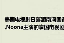 泰国电视剧日落湄南河国语版中字（日落湄南河 2013年Bie,Noona主演的泰国电视剧）