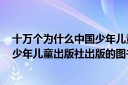 十万个为什么中国少年儿童出版社（十万个为什么 2013年少年儿童出版社出版的图书）