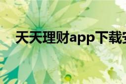 天天理财app下载安装（天天理财 APP）