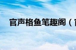 官声格鱼笔趣阁（官声 格鱼著网络小说）