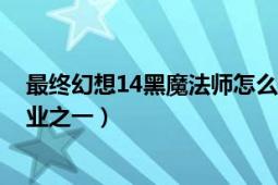 最终幻想14黑魔法师怎么样（黑魔法师 《最终幻想14》职业之一）