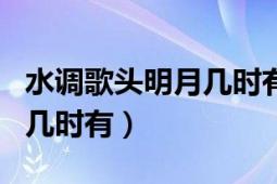 水调歌头明月几时有原文全文（水调歌头明月几时有）