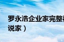 罗永浩企业家完整视频（罗永浩 企业家、演说家）