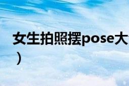 女生拍照摆pose大全（女生拍照摆pose大全）