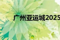 广州亚运城2025规划（广州亚运城）