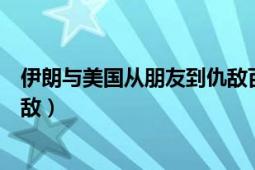 伊朗与美国从朋友到仇敌百度云（伊朗与美国：从朋友到仇敌）