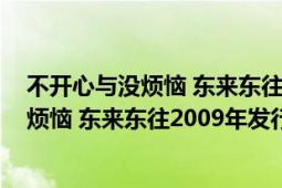 不开心与没烦恼 东来东往2009年发行的专辑（不开心与没烦恼 东来东往2009年发行的专辑）