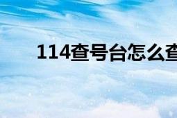 114查号台怎么查（114 114查号台）