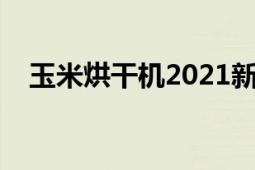 玉米烘干机2021新型价格（玉米烘干机）