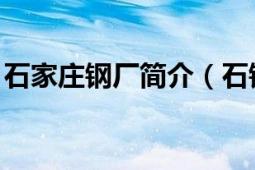 石家庄钢厂简介（石钢 石家庄钢铁公司简称）