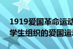 1919爱国革命运动（五四运动 1919年青年学生组织的爱国运动）