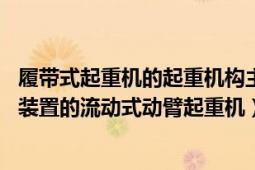 履带式起重机的起重机构主要有（履带起重机 备有履带运行装置的流动式动臂起重机）