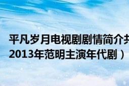 平凡岁月电视剧剧情简介共多少集电视指南网（平凡的岁月 2013年范明主演年代剧）