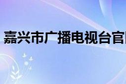 嘉兴市广播电视台官网（嘉兴市广播电视台）