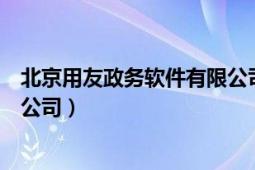 北京用友政务软件有限公司怎么样（北京用友政务软件有限公司）