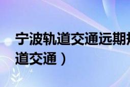 宁波轨道交通远期规划2035高清图（宁波轨道交通）