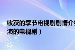 收获的季节电视剧剧情介绍（收获的季节 2014年孟令宇导演的电视剧）