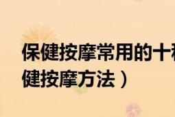 保健按摩常用的十种手法（保健按摩 人体保健按摩方法）