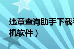 违章查询助手下载手机版（违章查询助手 手机软件）