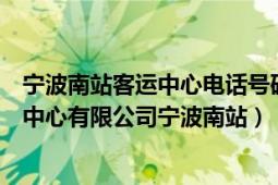 宁波南站客运中心电话号码多少（宁波市公运汽车客运服务中心有限公司宁波南站）