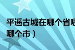 平遥古城在哪个省哪个市（平遥古城在哪个省哪个市）