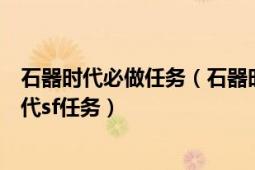 石器时代必做任务（石器时代任务攻略特色功能大全石器时代sf任务）