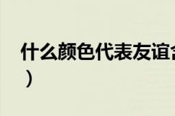 什么颜色代表友谊含义（什么颜色代表友谊?）