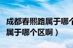 成都春熙路属于哪个区哪个街道（成都春熙路属于哪个区啊）