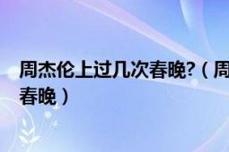 周杰伦上过几次春晚?（周杰伦在2018年之前一共上过几次春晚）