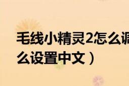 毛线小精灵2怎么调中文（毛线人小精灵2怎么设置中文）