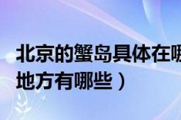 北京的蟹岛具体在哪里（北京市的蟹岛好玩的地方有哪些）