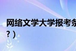 网络文学大学报考条件（网络文学大学怎么样?）