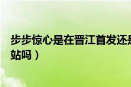 步步惊心是在晋江首发还是起点首发（起点和晋江是一个网站吗）