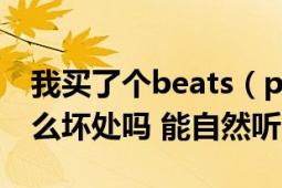 我买了个beats（power beats2不煲机有什么坏处吗 能自然听吗）