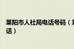 莱阳市人社局电话号码（莱阳市人力资源和社会保障局的电话）