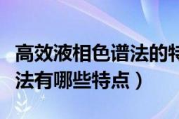 高效液相色谱法的特点有哪些（高效液相色谱法有哪些特点）