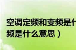 空调定频和变频是什么意思啊（空调变频和定频是什么意思）