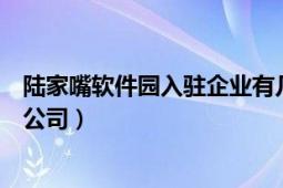 陆家嘴软件园入驻企业有几家（陆家嘴软件园里面都有哪些公司）