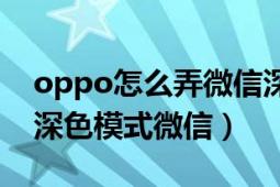 oppo怎么弄微信深色模式（oppo怎么设置深色模式微信）