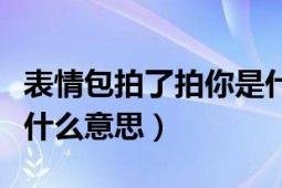 表情包拍了拍你是什么意思（表情拍了拍我是什么意思）