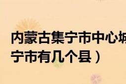 内蒙古集宁市中心城区总人口多少（内蒙古集宁市有几个县）