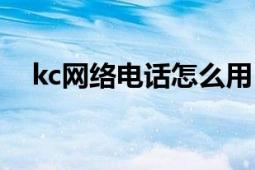 kc网络电话怎么用（kc网络电话怎么用）