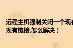 远程主机强制关闭一个现有连接（远程主机强制关闭了一个现有链接,怎么解决）