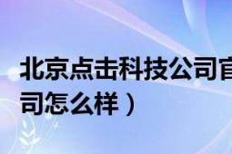 北京点击科技公司官网（北京点击科技有限公司怎么样）