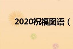 2020祝福图语（2020祝福图片大全）