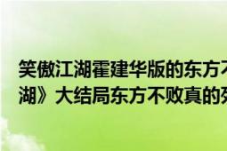 笑傲江湖霍建华版的东方不败是谁演的（霍建华版《笑傲江湖》大结局东方不败真的死了）