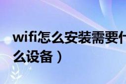 wifi怎么安装需要什么（wifi如何安装需要什么设备）